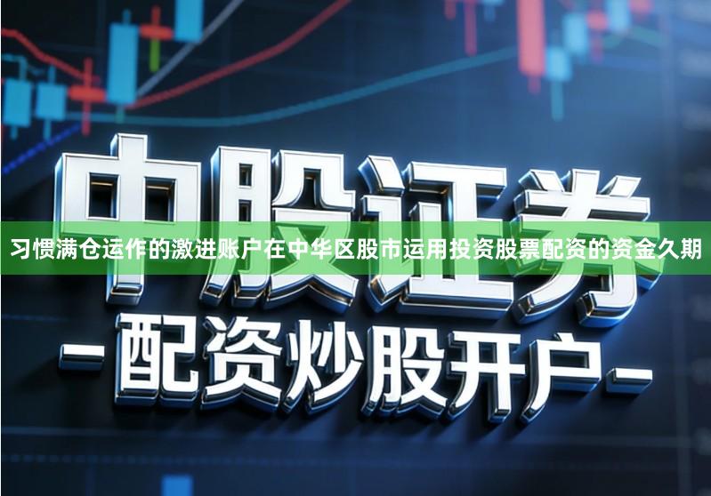 习惯满仓运作的激进账户在中华区股市运用投资股票配资的资金久期