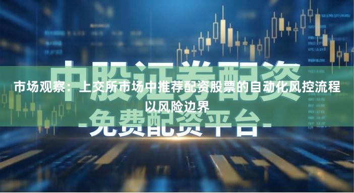 市场观察：上交所市场中推荐配资股票的自动化风控流程以风险边界
