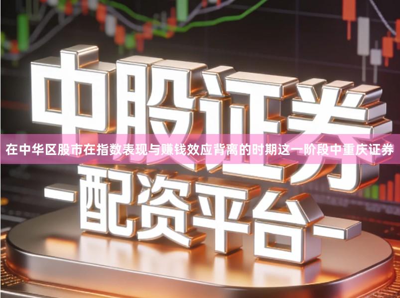 在中华区股市在指数表现与赚钱效应背离的时期这一阶段中重庆证券