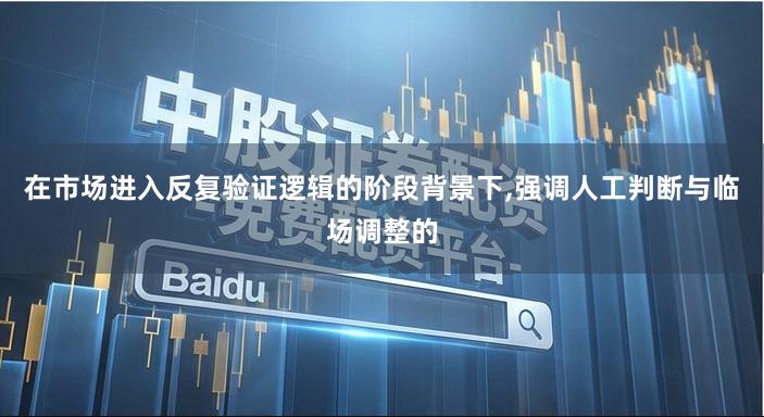 在市场进入反复验证逻辑的阶段背景下,强调人工判断与临场调整的