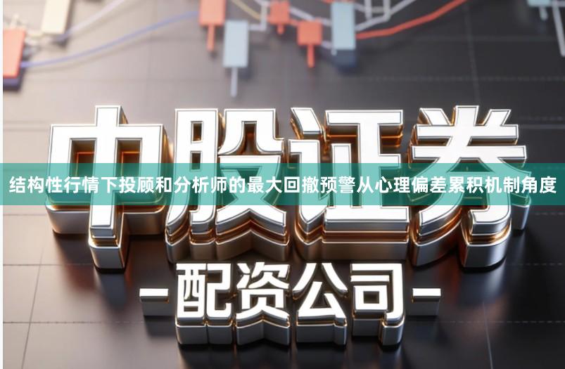 结构性行情下投顾和分析师的最大回撤预警从心理偏差累积机制角度
