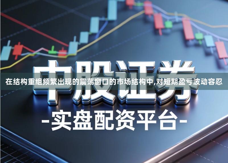 在结构重组频繁出现的震荡窗口的市场结构中,对短期盈亏波动容忍