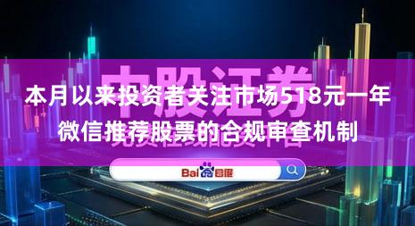本月以来投资者关注市场518元一年微信推荐股票的合规审查机制