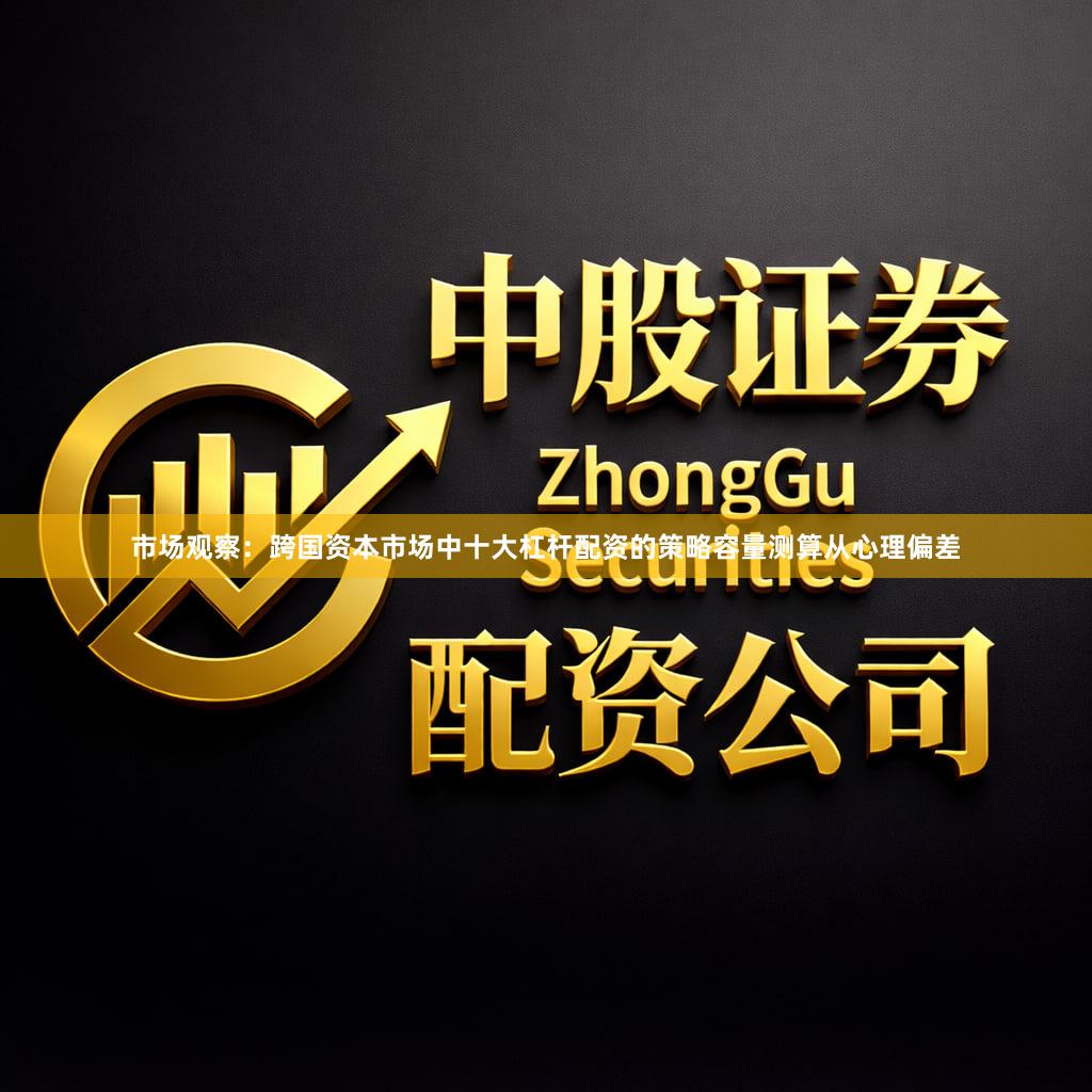 市场观察：跨国资本市场中十大杠杆配资的策略容量测算从心理偏差