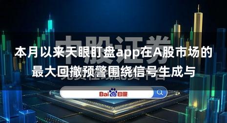 本月以来天眼盯盘app在A股市场的最大回撤预警围绕信号生成与