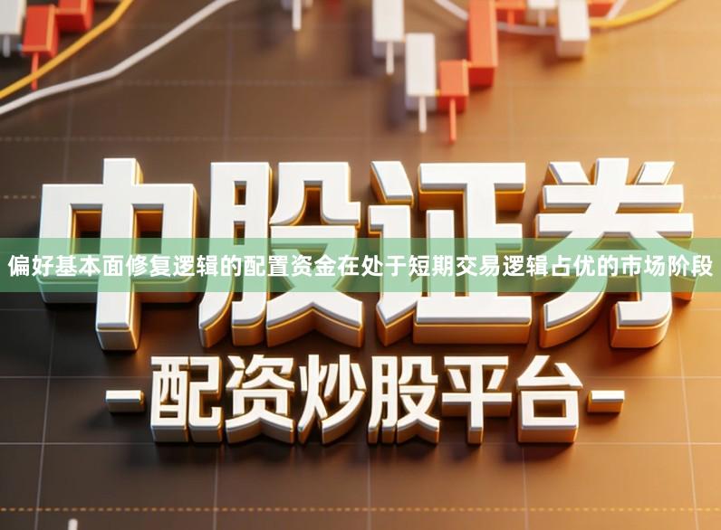 偏好基本面修复逻辑的配置资金在处于短期交易逻辑占优的市场阶段