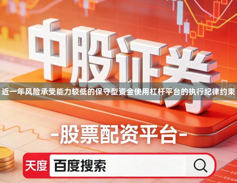 近一年风险承受能力较低的保守型资金使用杠杆平台的执行纪律约束