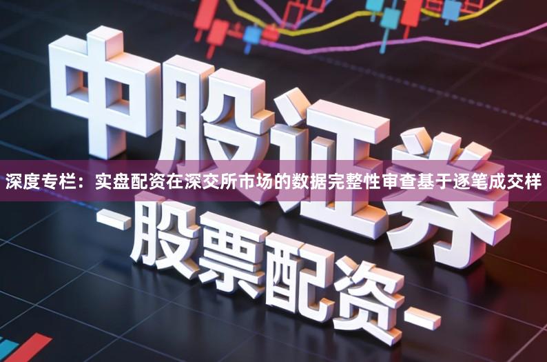 深度专栏：实盘配资在深交所市场的数据完整性审查基于逐笔成交样