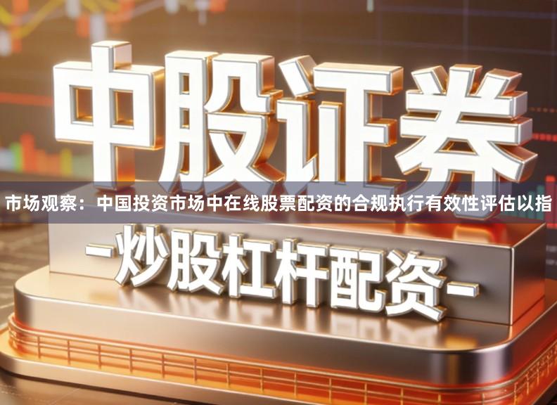 市场观察：中国投资市场中在线股票配资的合规执行有效性评估以指