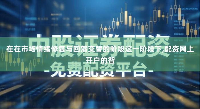 在在市场情绪修复与回落交替的阶段这一阶段下,配资网上开户的智