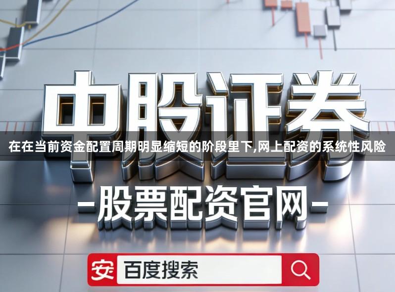 在在当前资金配置周期明显缩短的阶段里下,网上配资的系统性风险