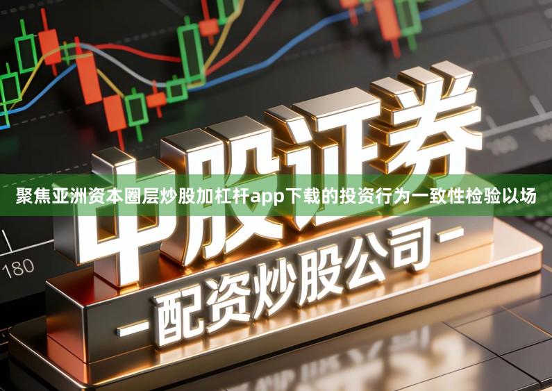 聚焦亚洲资本圈层炒股加杠杆app下载的投资行为一致性检验以场