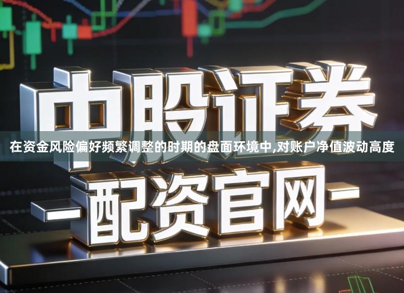 在资金风险偏好频繁调整的时期的盘面环境中,对账户净值波动高度
