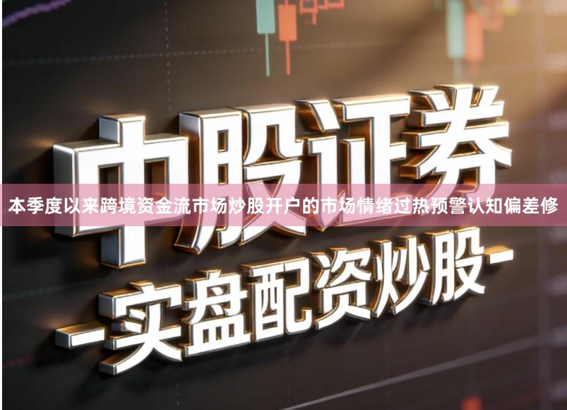 本季度以来跨境资金流市场炒股开户的市场情绪过热预警认知偏差修