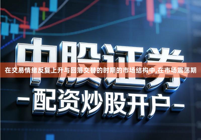 在交易情绪反复上升与回落交替的时期的市场结构中,在市场震荡期