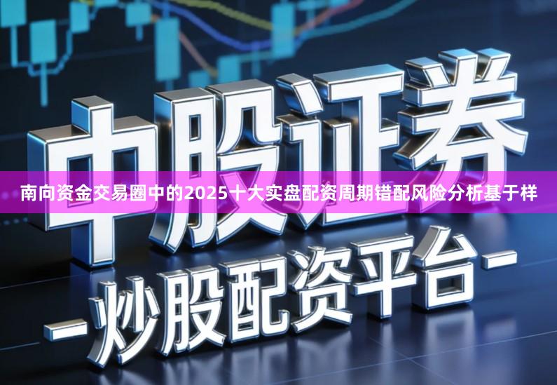 南向资金交易圈中的2025十大实盘配资周期错配风险分析基于样