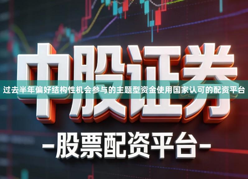 过去半年偏好结构性机会参与的主题型资金使用国家认可的配资平台