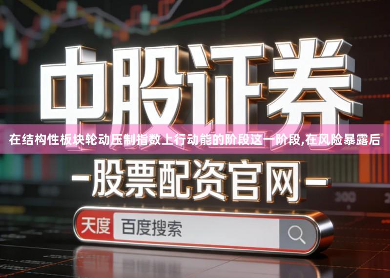在结构性板块轮动压制指数上行动能的阶段这一阶段,在风险暴露后