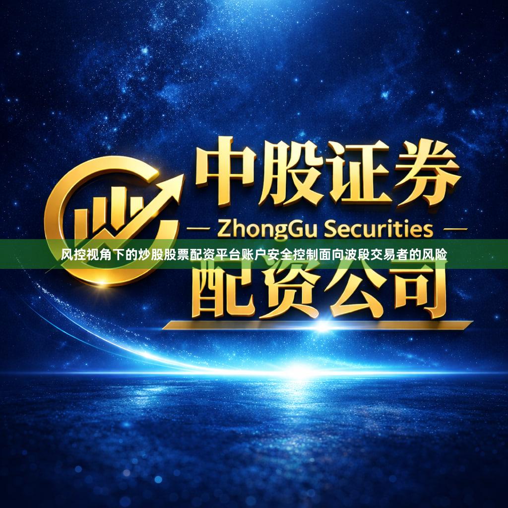 风控视角下的炒股股票配资平台账户安全控制面向波段交易者的风险