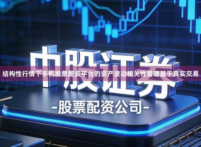 结构性行情下手机股票配资平台的资产波动相关性管理基于真实交易