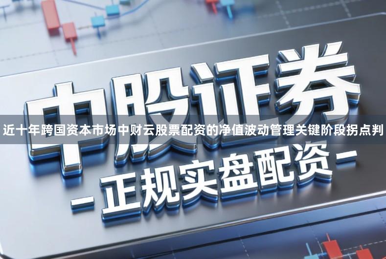 近十年跨国资本市场中财云股票配资的净值波动管理关键阶段拐点判