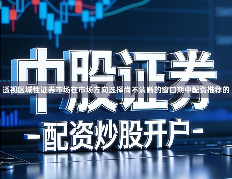 透视区域性证券市场在市场方向选择尚不清晰的窗口期中配资推荐的