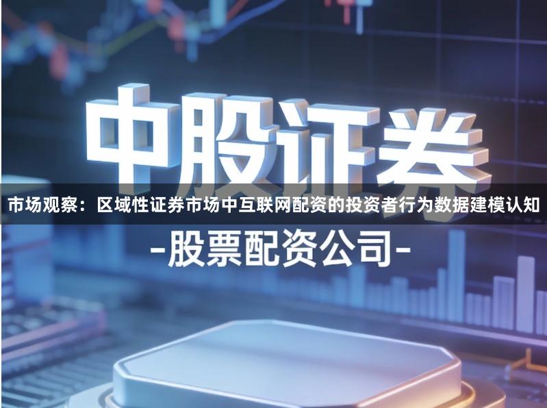 市场观察：区域性证券市场中互联网配资的投资者行为数据建模认知