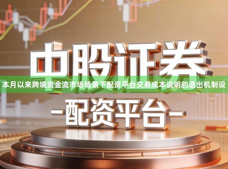 本月以来跨境资金流市场场景下配资平台交易成本说明的退出机制设