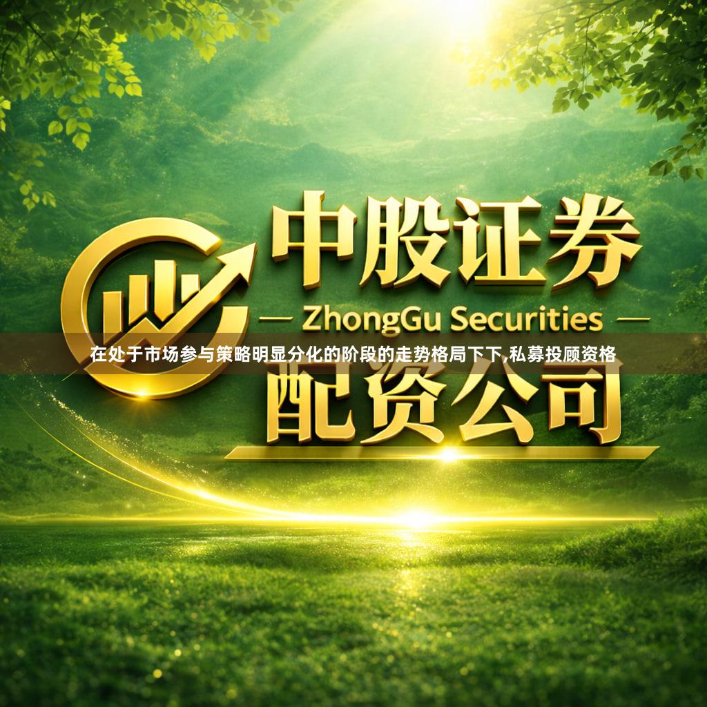 在处于市场参与策略明显分化的阶段的走势格局下下,私募投顾资格