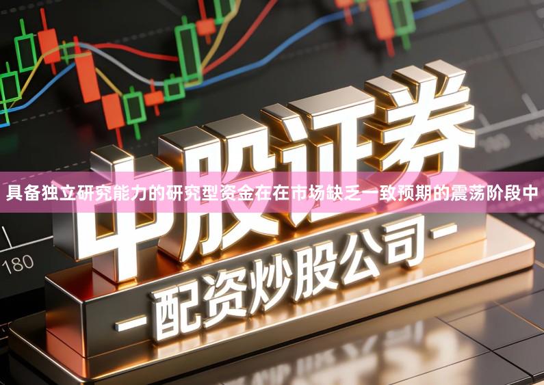 具备独立研究能力的研究型资金在在市场缺乏一致预期的震荡阶段中