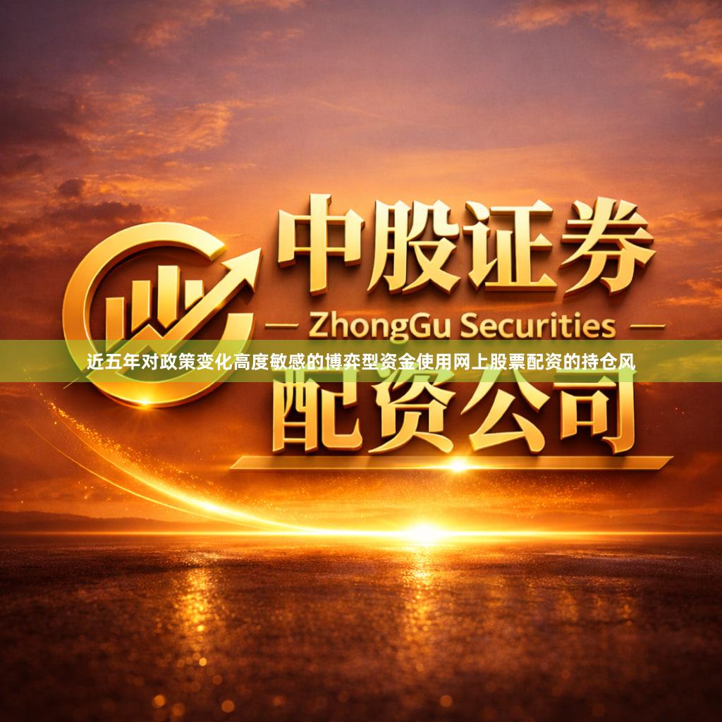 近五年对政策变化高度敏感的博弈型资金使用网上股票配资的持仓风
