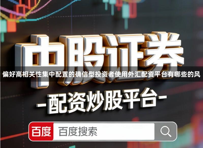 偏好高相关性集中配置的确信型投资者使用外汇配资平台有哪些的风