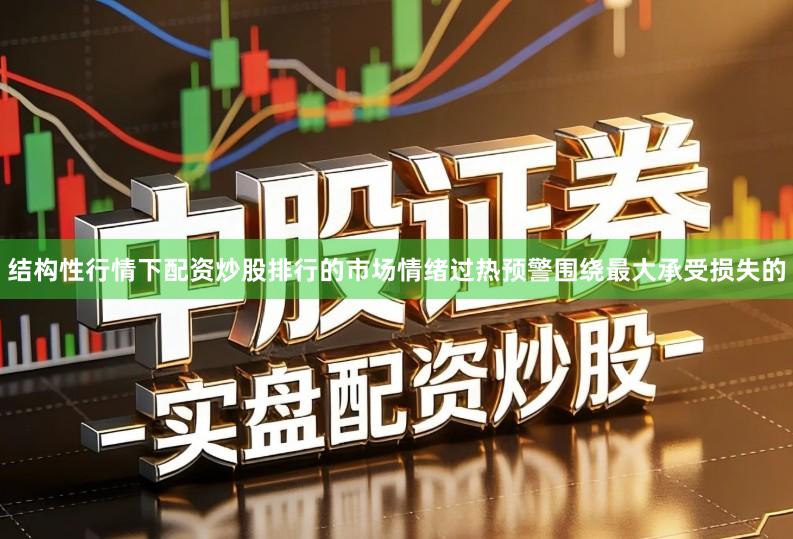 结构性行情下配资炒股排行的市场情绪过热预警围绕最大承受损失的