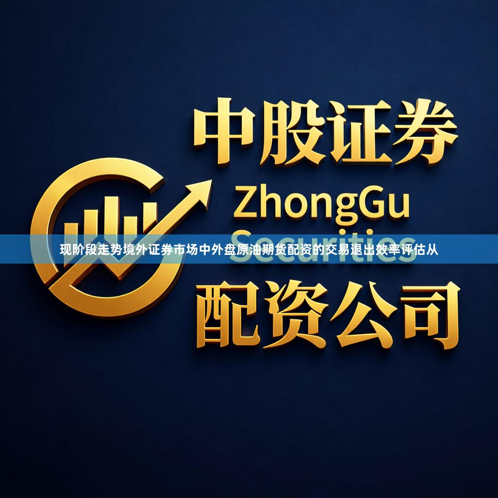 现阶段走势境外证券市场中外盘原油期货配资的交易退出效率评估从