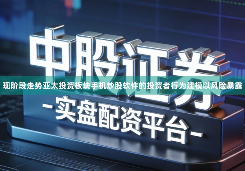 现阶段走势亚太投资板块手机炒股软件的投资者行为建模以风险暴露