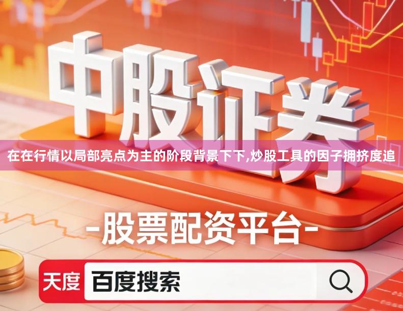 在在行情以局部亮点为主的阶段背景下下,炒股工具的因子拥挤度追