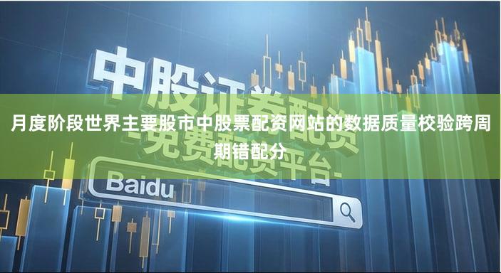月度阶段世界主要股市中股票配资网站的数据质量校验跨周期错配分
