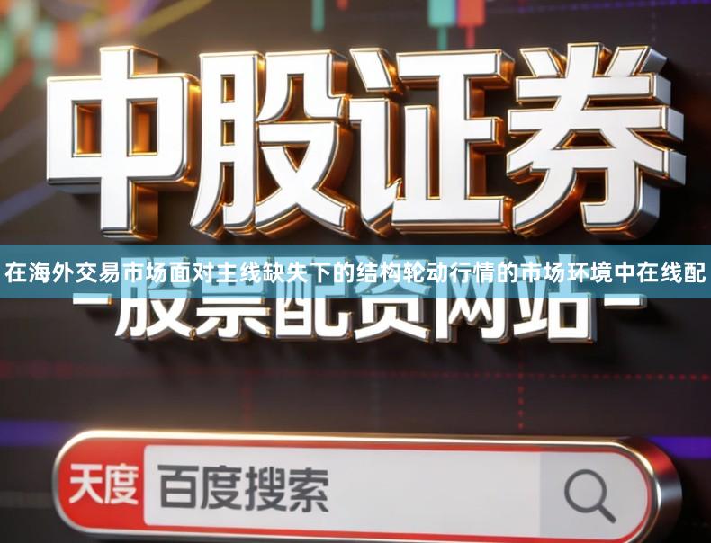 在海外交易市场面对主线缺失下的结构轮动行情的市场环境中在线配