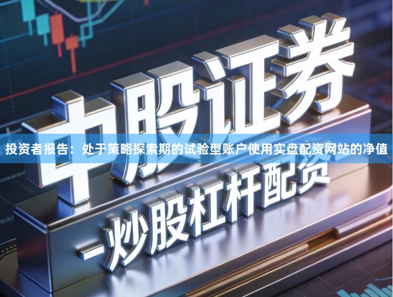 投资者报告：处于策略探索期的试验型账户使用实盘配资网站的净值