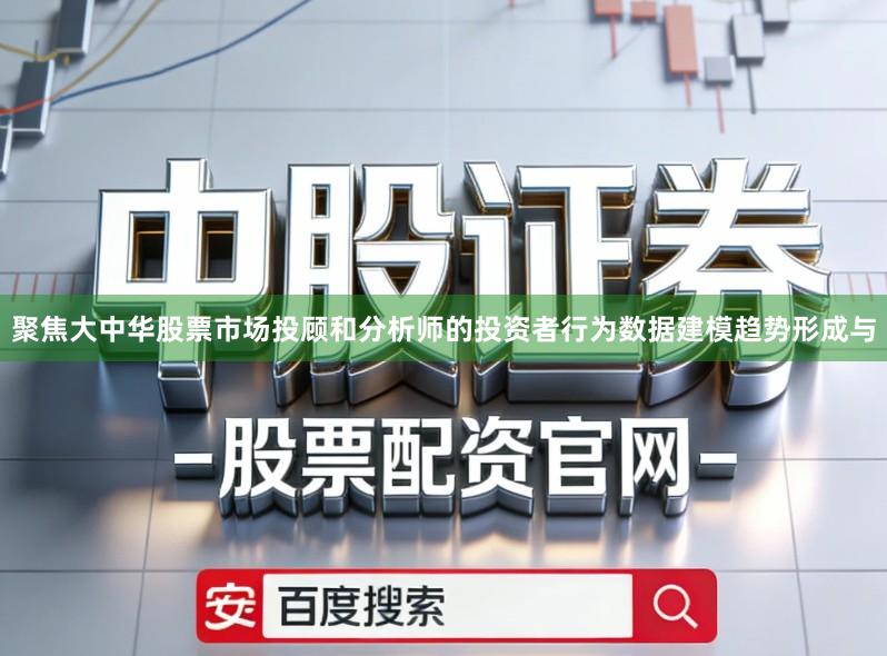 聚焦大中华股票市场投顾和分析师的投资者行为数据建模趋势形成与