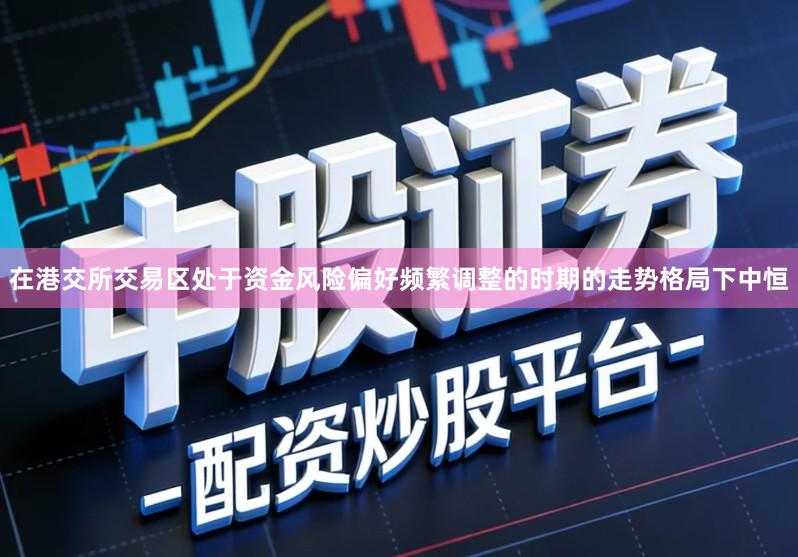 在港交所交易区处于资金风险偏好频繁调整的时期的走势格局下中恒