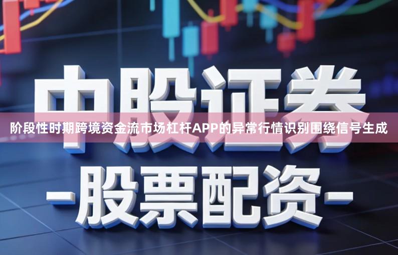阶段性时期跨境资金流市场杠杆APP的异常行情识别围绕信号生成