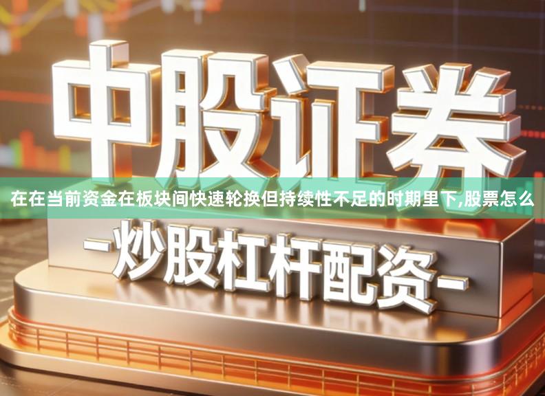 在在当前资金在板块间快速轮换但持续性不足的时期里下,股票怎么