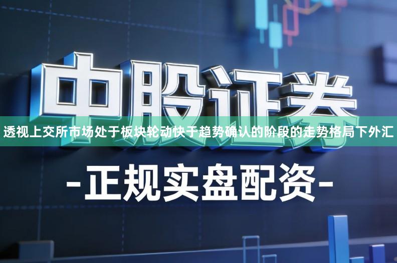 透视上交所市场处于板块轮动快于趋势确认的阶段的走势格局下外汇