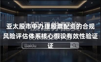 亚太股市中办理股票配资的合规风险评估体系核心假设有效性验证