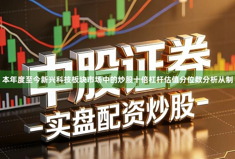 本年度至今新兴科技板块市场中的炒股十倍杠杆估值分位数分析从制
