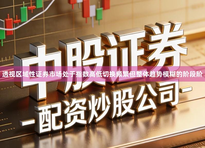 透视区域性证券市场处于指数高低切换频繁但整体趋势模糊的阶段阶