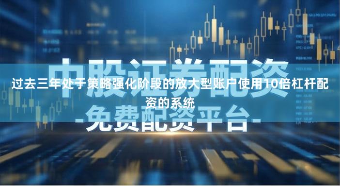 过去三年处于策略强化阶段的放大型账户使用10倍杠杆配资的系统