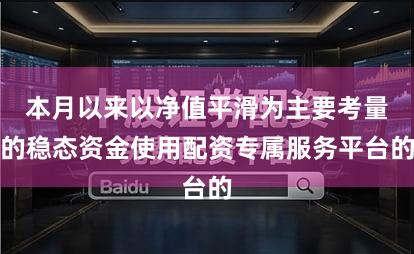 本月以来以净值平滑为主要考量的稳态资金使用配资专属服务平台的