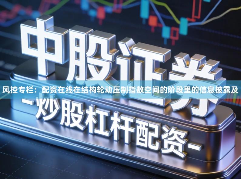 风控专栏：配资在线在结构轮动压制指数空间的阶段里的信息披露及